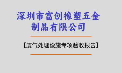 深圳市富創(chuàng)橡塑五金制品有限公司廢氣處理設(shè)施專項(xiàng)驗(yàn)收報(bào)告